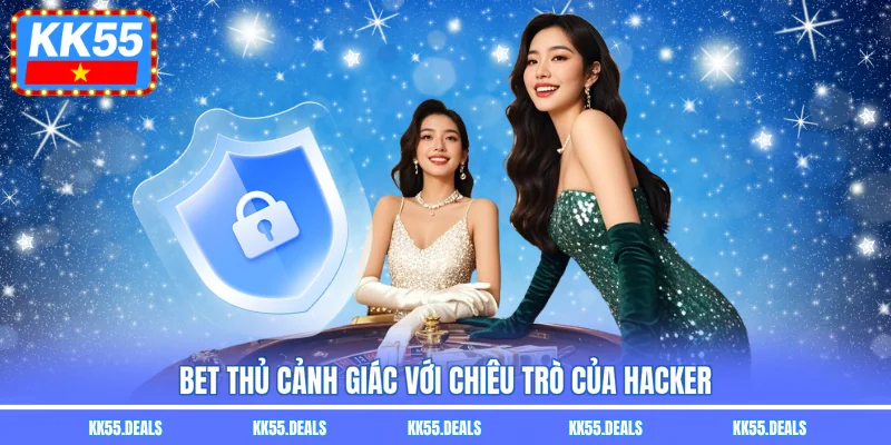 Bet thủ cảnh giác với chiêu trò của hacker
