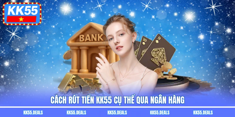 Cách rút tiền KK55 cụ thể qua ngân hàng