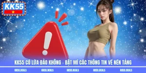 Kk55 Có Lừa Đảo Không - Bật Mí Các Thông Tin Về Nền Tảng