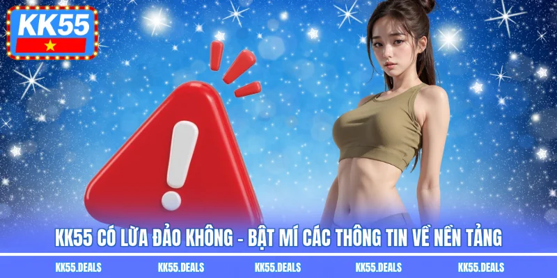 Kk55 Có Lừa Đảo Không - Bật Mí Các Thông Tin Về Nền Tảng