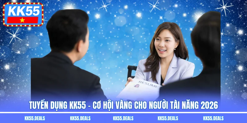 Tuyển Dụng KK55 – Cơ Hội Vàng Cho Người Tài Năng 2026
